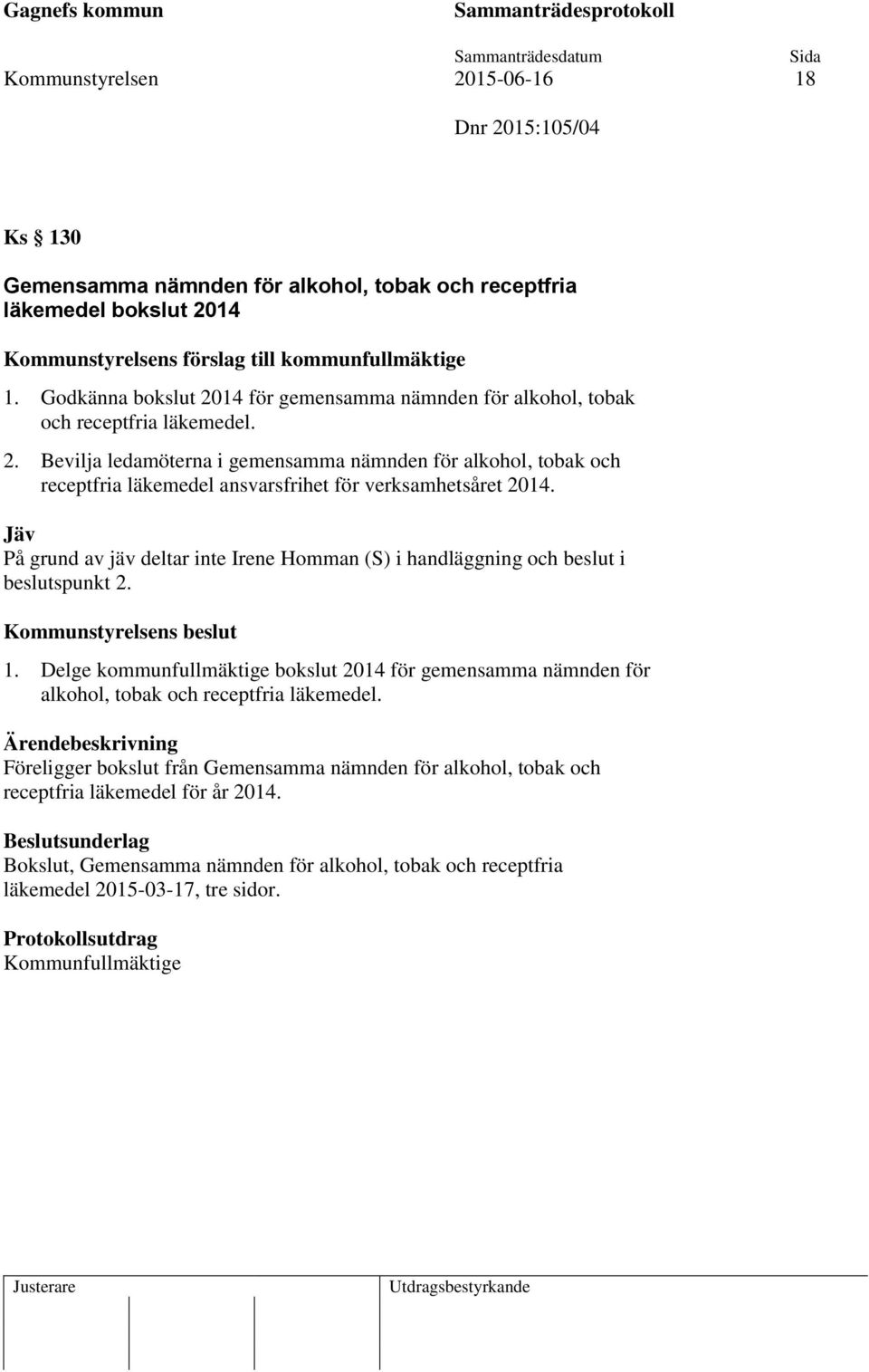 Jäv På grund av jäv deltar inte Irene Homman (S) i handläggning och beslut i beslutspunkt 2. Kommunstyrelsens beslut 1.