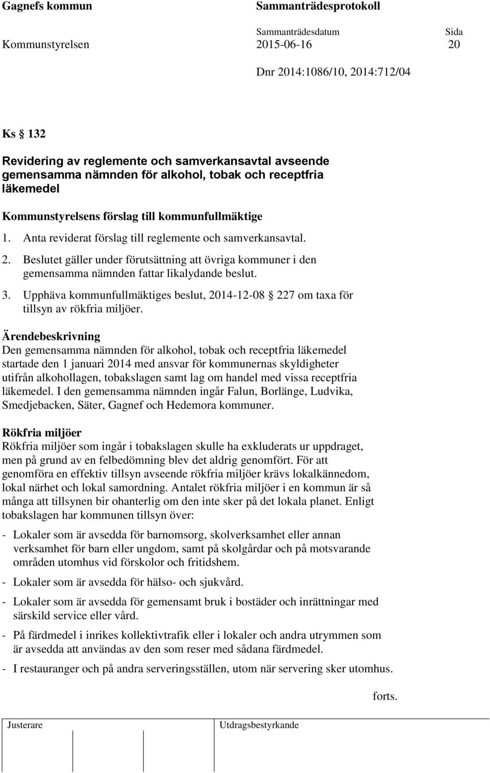 Beslutet gäller under förutsättning att övriga kommuner i den gemensamma nämnden fattar likalydande beslut. 3. Upphäva kommunfullmäktiges beslut, 2014-12-08 227 om taxa för tillsyn av rökfria miljöer.