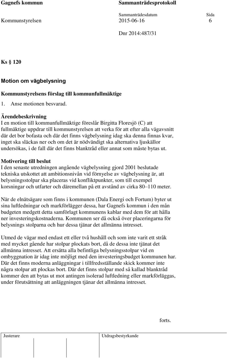 vägbelysning idag ska denna finnas kvar, inget ska släckas ner och om det är nödvändigt ska alternativa ljuskällor undersökas, i de fall där det finns blanktråd eller annat som måste bytas ut.