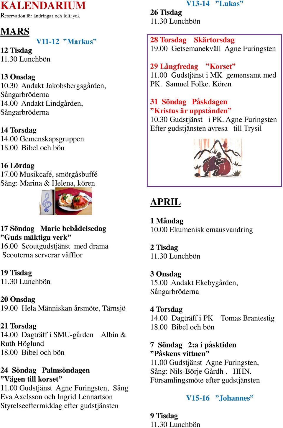 Kören 31 Söndag Påskdagen Kristus är uppstånden 10.30 Gudstjänst i PK. Agne Furingsten Efter gudstjänsten avresa till Trysil 16 Lördag 17.