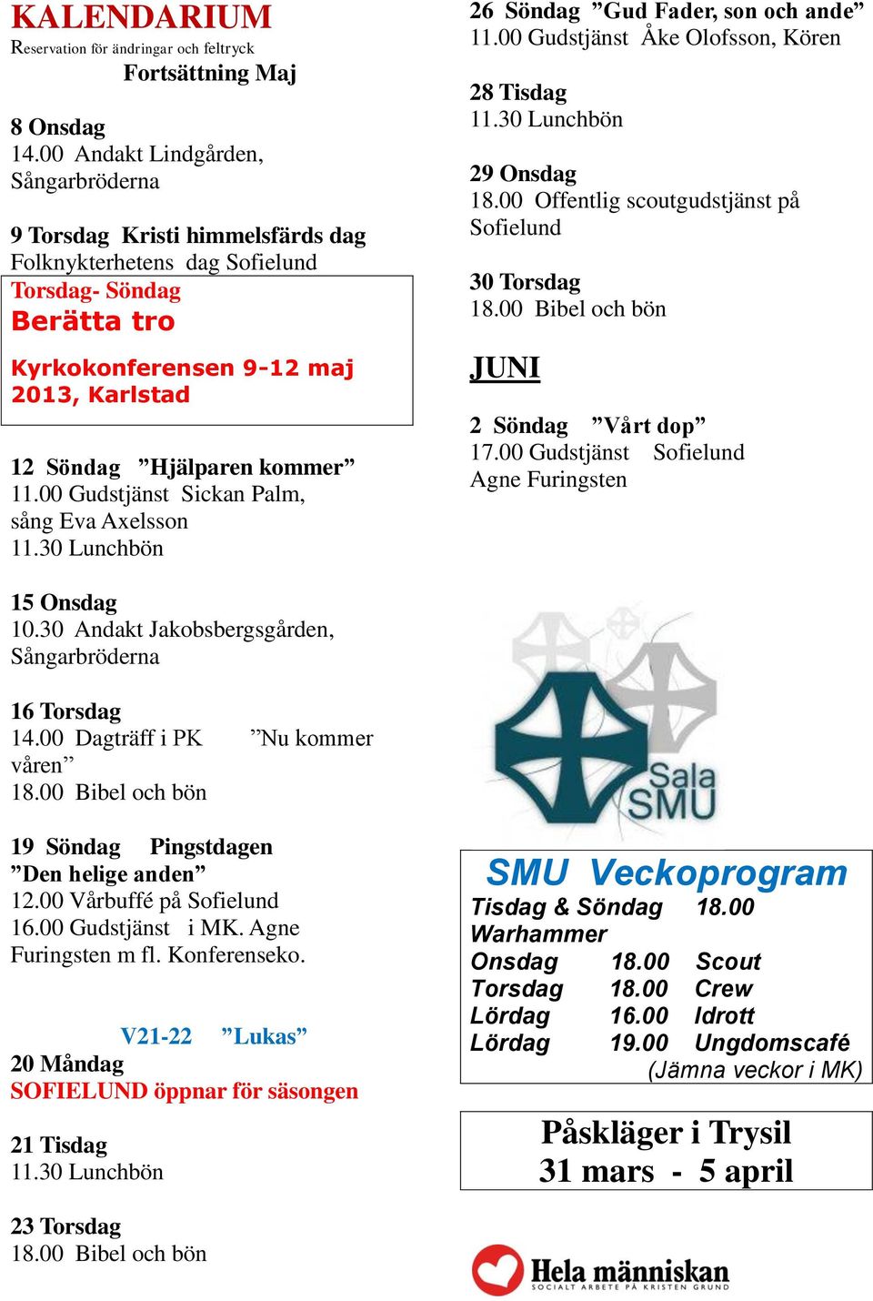 00 Gudstjänst Sickan Palm, sång Eva Axelsson 26 Söndag Gud Fader, son och ande 11.00 Gudstjänst Åke Olofsson, Kören 28 Tisdag 29 Onsdag 18.