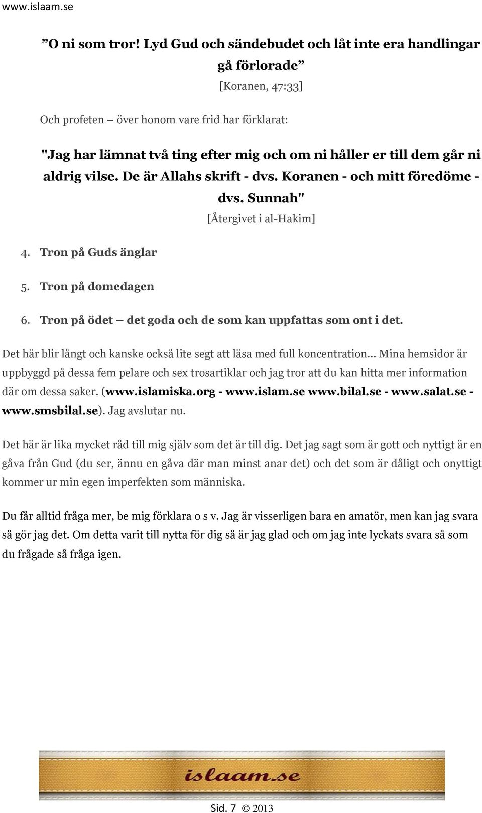 ni aldrig vilse. De är Allahs skrift - dvs. Koranen - och mitt föredöme - dvs. Sunnah" [Återgivet i al-hakim] 4. Tron på Guds änglar 5. Tron på domedagen 6.