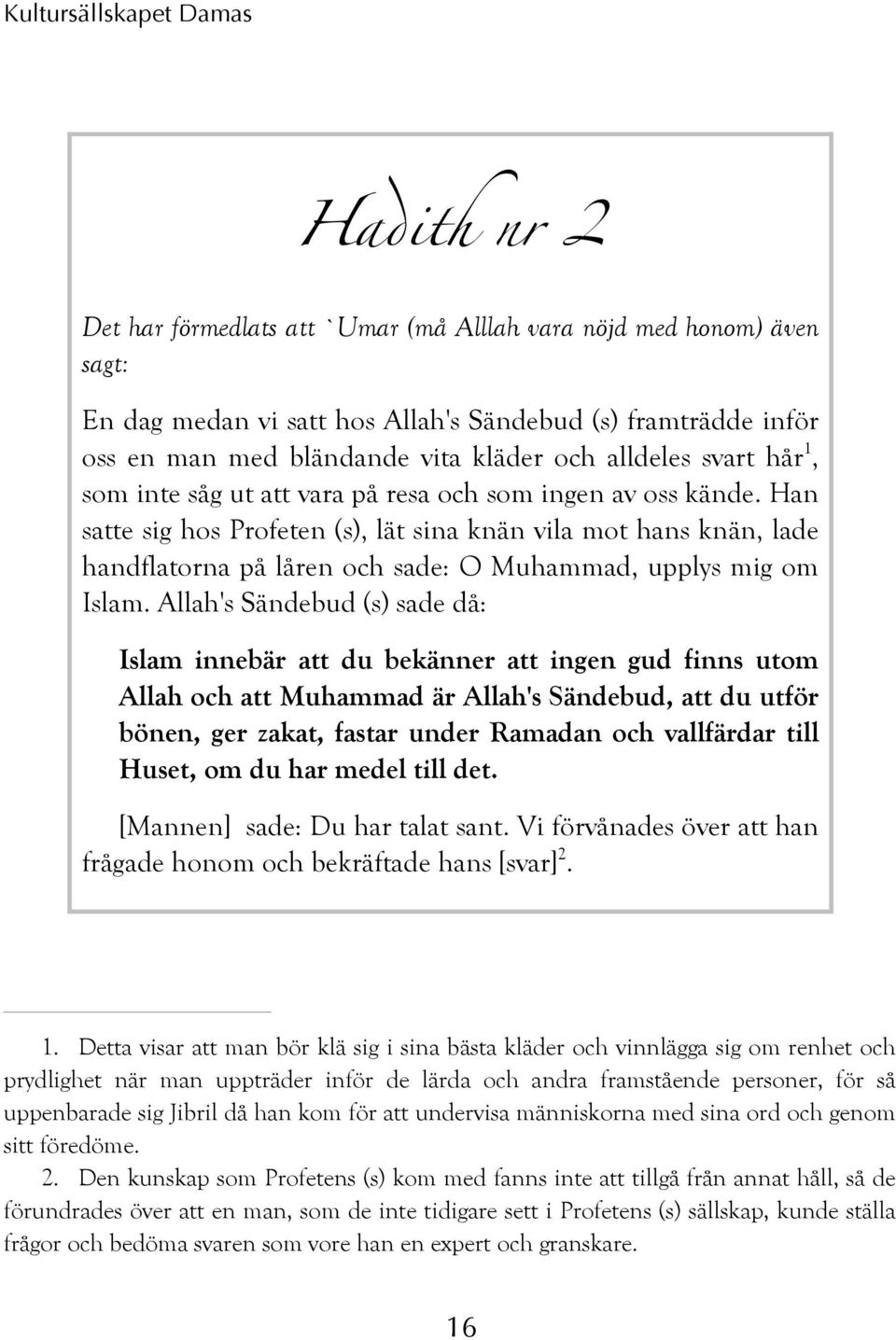 Han satte sig hos Profeten (s), lät sina knän vila mot hans knän, lade handflatorna på låren och sade: O Muhammad, upplys mig om Islam.