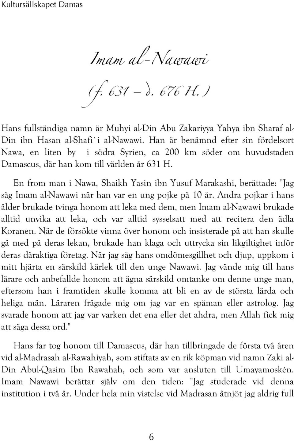 En from man i Nawa, Shaikh Yasin ibn Yusuf Marakashi, berättade: "Jag såg Imam al-nawawi när han var en ung pojke på 10 år.