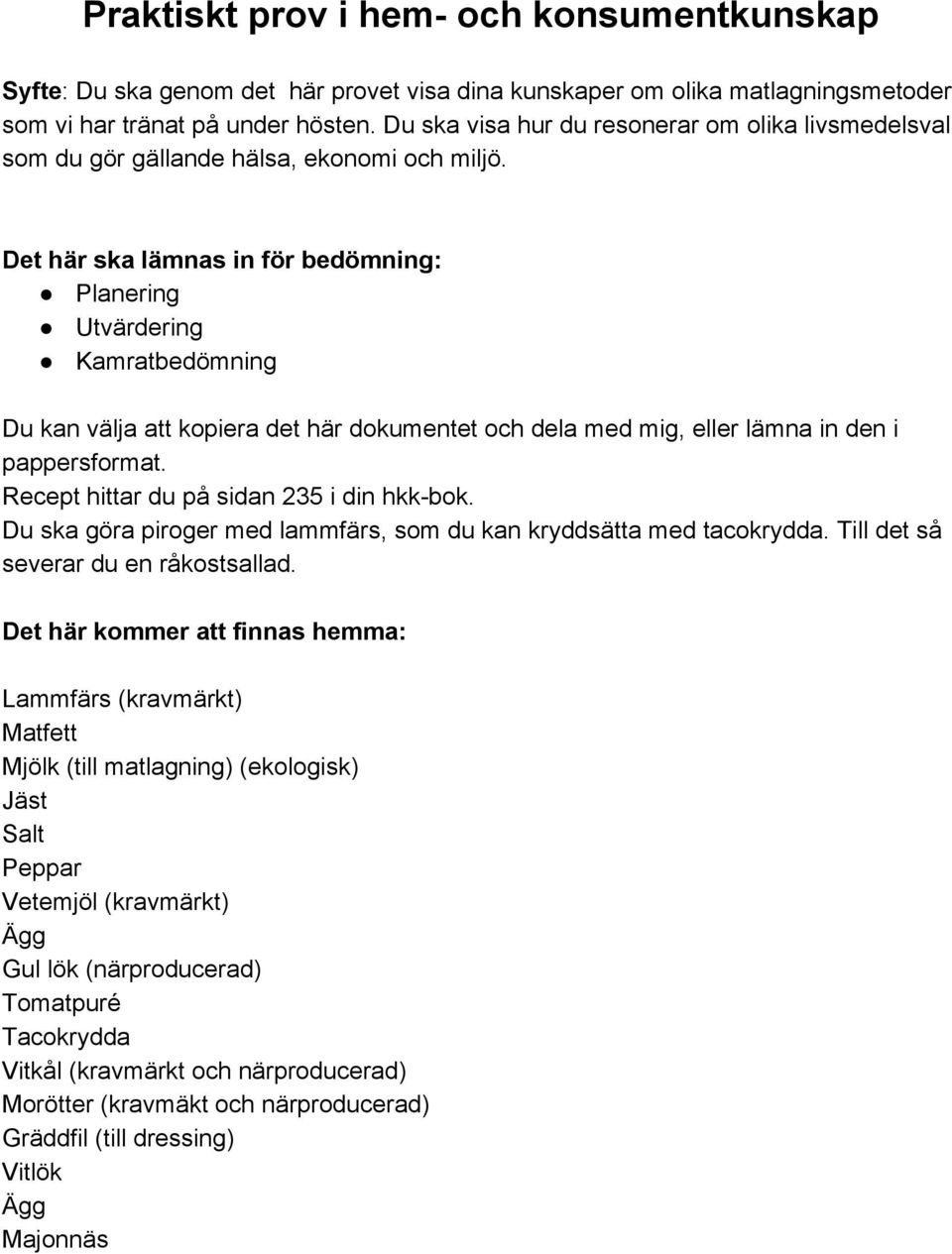 Det här ska lämnas in för bedömning: Planering Utvärdering Kamratbedömning Du kan välja att kopiera det här dokumentet och dela med mig, eller lämna in den i pappersformat.