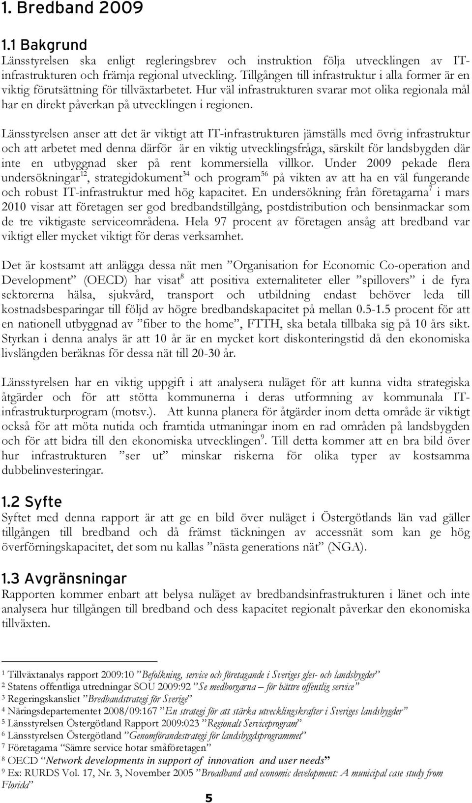 Länsstyrelsen anser att det är viktigt att IT-infrastrukturen jämställs med övrig infrastruktur och att arbetet med denna därför är en viktig utvecklingsfråga, särskilt för landsbygden där inte en