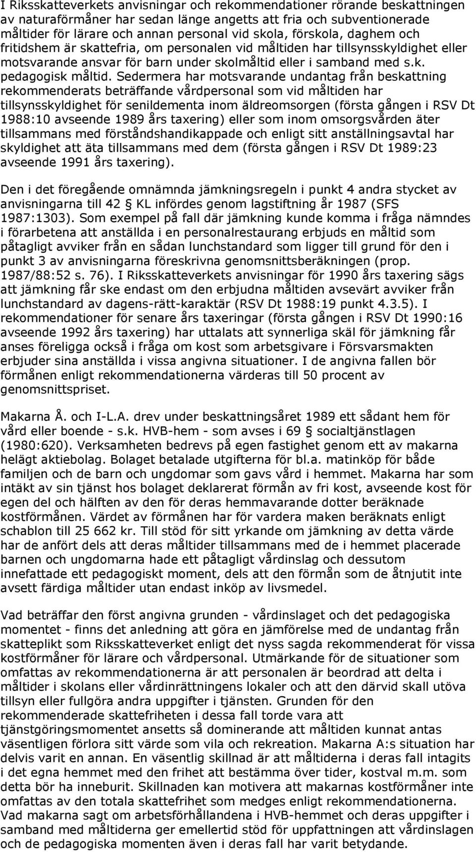 Sedermera har motsvarande undantag från beskattning rekommenderats beträffande vårdpersonal som vid måltiden har tillsynsskyldighet för senildementa inom äldreomsorgen (första gången i RSV Dt 1988:10