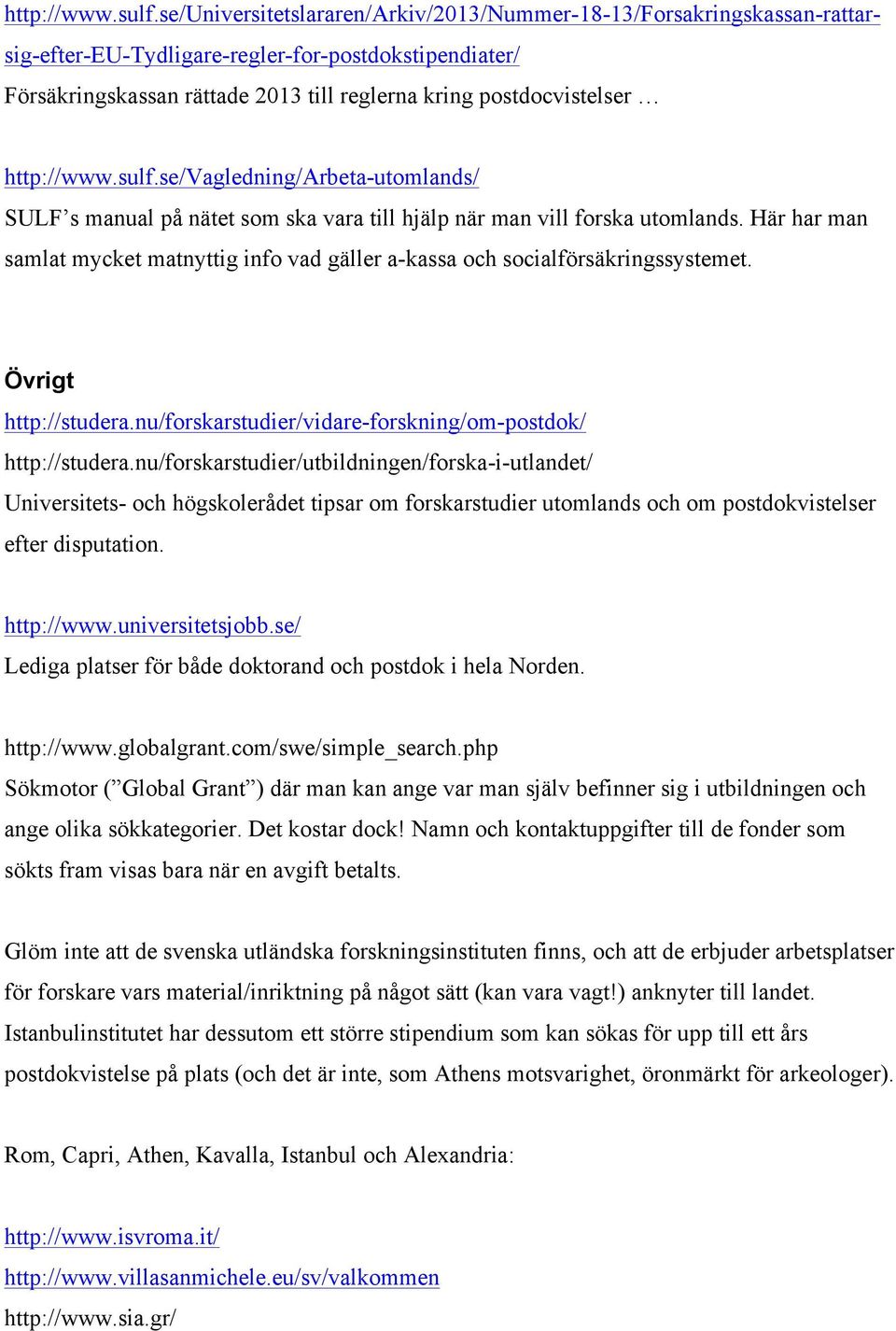 se/vagledning/arbeta-utomlands/ SULF s manual på nätet som ska vara till hjälp när man vill forska utomlands. Här har man samlat mycket matnyttig info vad gäller a-kassa och socialförsäkringssystemet.