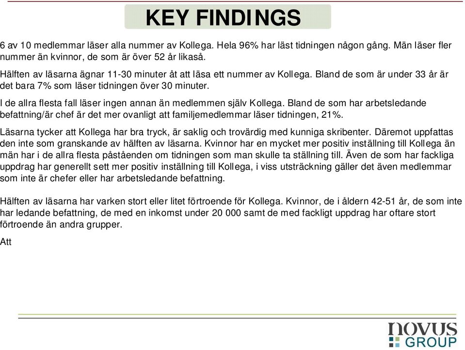 I de allra flesta fall läser ingen annan än medlemmen själv Kollega. Bland de som har arbetsledande befattning/är chef är det mer ovanligt att familjemedlemmar läser tidningen, 21%.