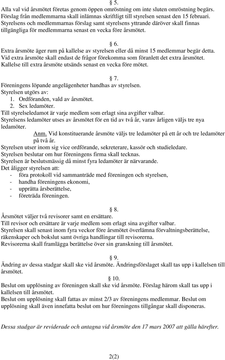 Extra årsmöte äger rum på kallelse av styrelsen eller då minst 15 medlemmar begär detta. Vid extra årsmöte skall endast de frågor förekomma som föranlett det extra årsmötet.