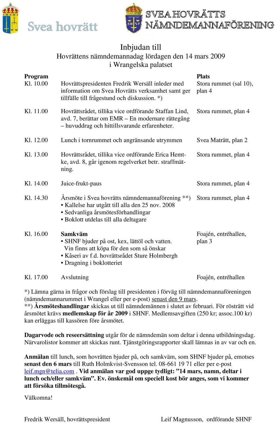 till frågestund och diskussion. *) Plats Stora rummet (sal 10), plan 4 Kl. 11.00 Hovrättsrådet, tillika vice ordförande Staffan Lind, avd.