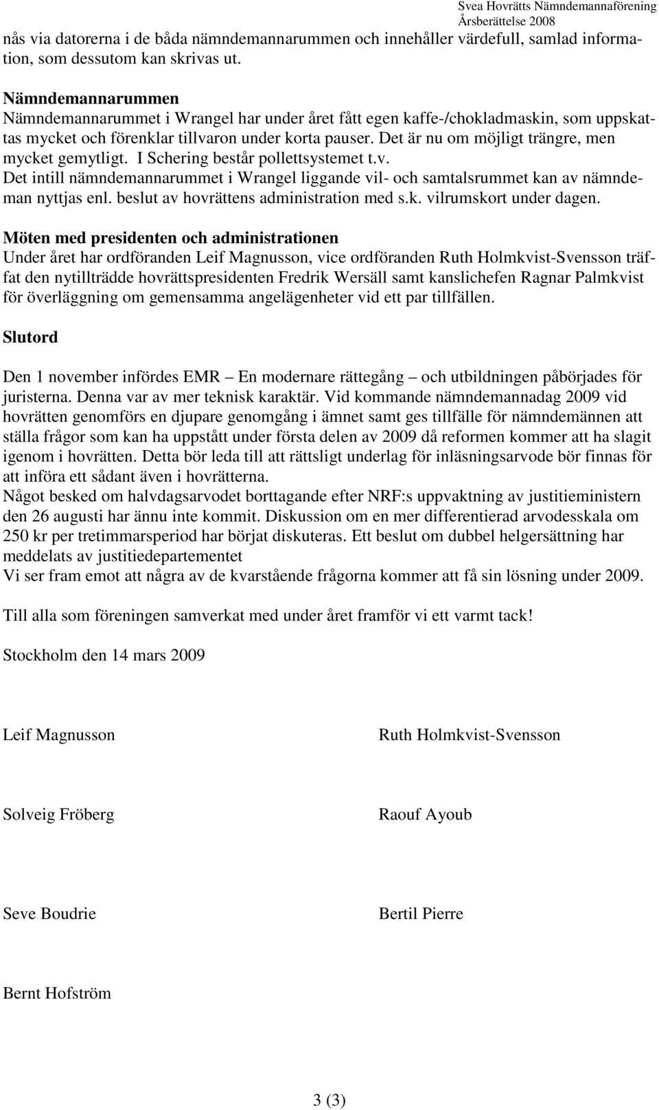 Det är nu om möjligt trängre, men mycket gemytligt. I Schering består pollettsystemet t.v. Det intill nämndemannarummet i Wrangel liggande vil- och samtalsrummet kan av nämndeman nyttjas enl.