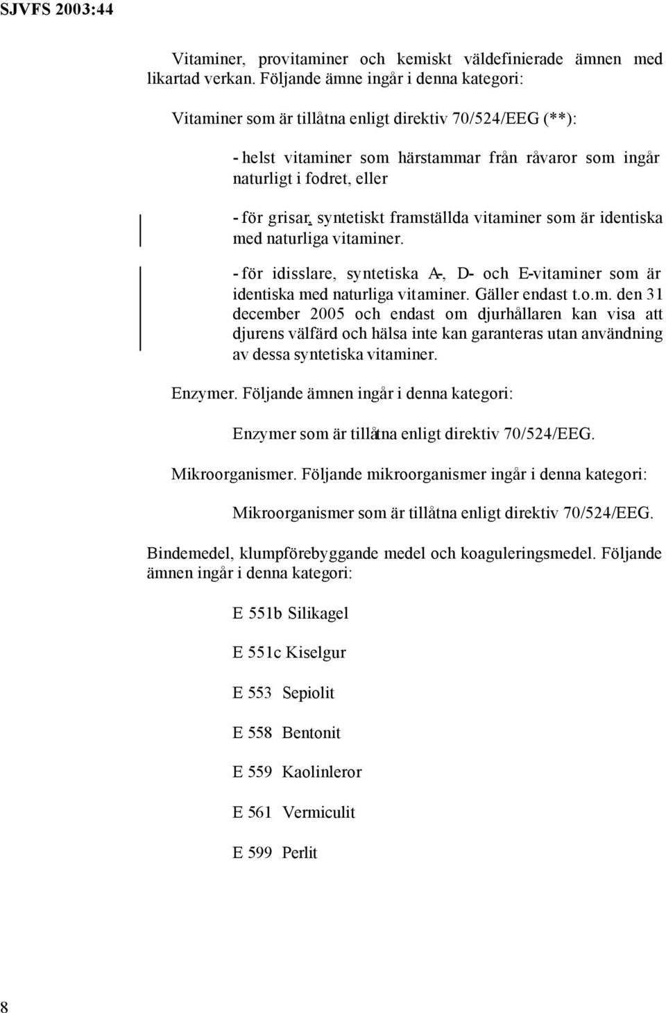 syntetiskt framställda vitaminer som är identiska med naturliga vitaminer. - för idisslare, syntetiska A-, D- och E-vitaminer som är identiska med naturliga vitaminer. Gäller endast t.o.m. den 31 december 2005 och endast om djurhållaren kan visa att djurens välfärd och hälsa inte kan garanteras utan användning av dessa syntetiska vitaminer.