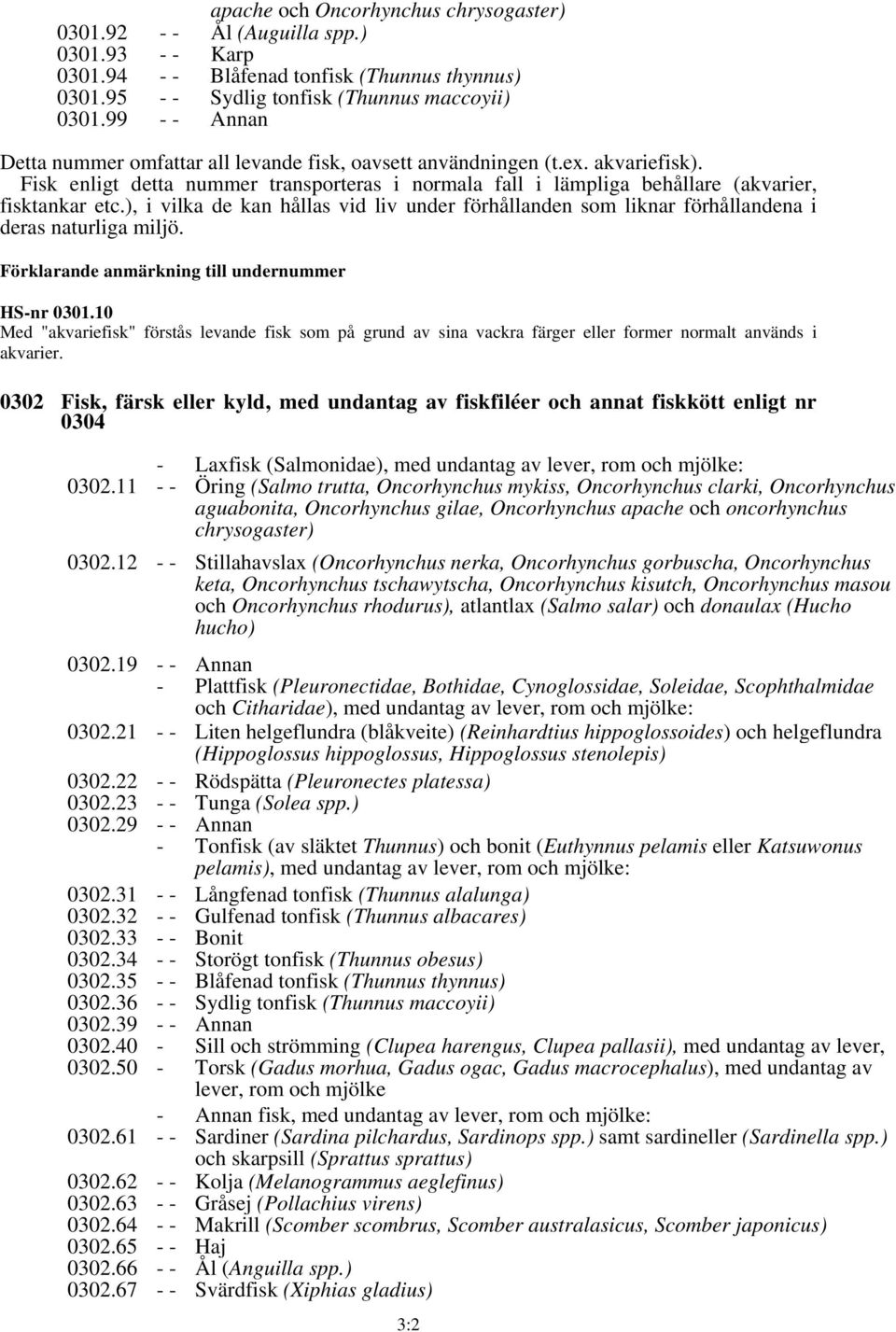 ), i vilka de kan hållas vid liv under förhållanden som liknar förhållandena i deras naturliga miljö. Förklarande anmärkning till undernummer HS-nr 0301.