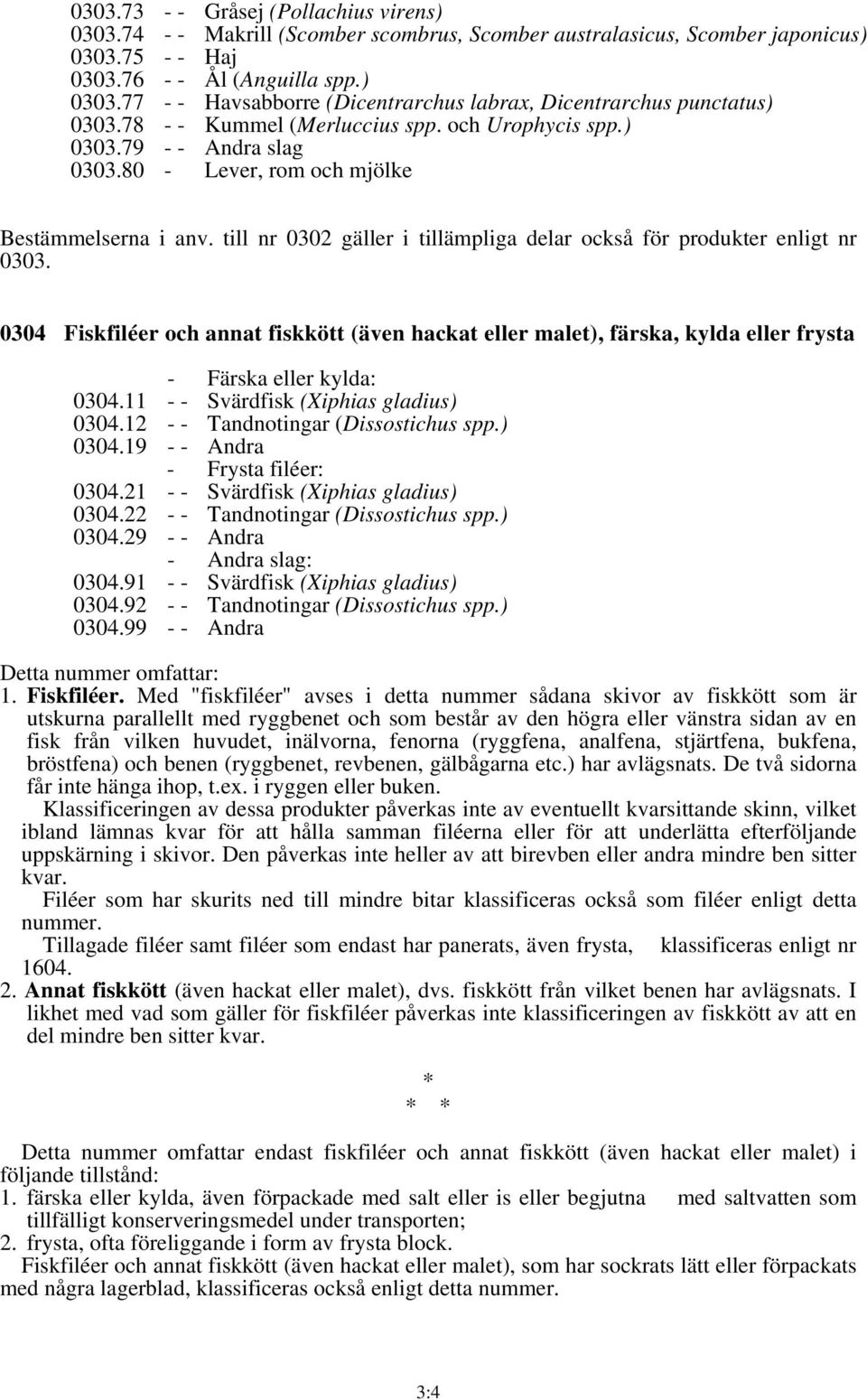 till nr 0302 gäller i tillämpliga delar också för produkter enligt nr 0303. 0304 Fiskfiléer och annat fiskkött (även hackat eller malet), färska, kylda eller frysta - Färska eller kylda: 0304.