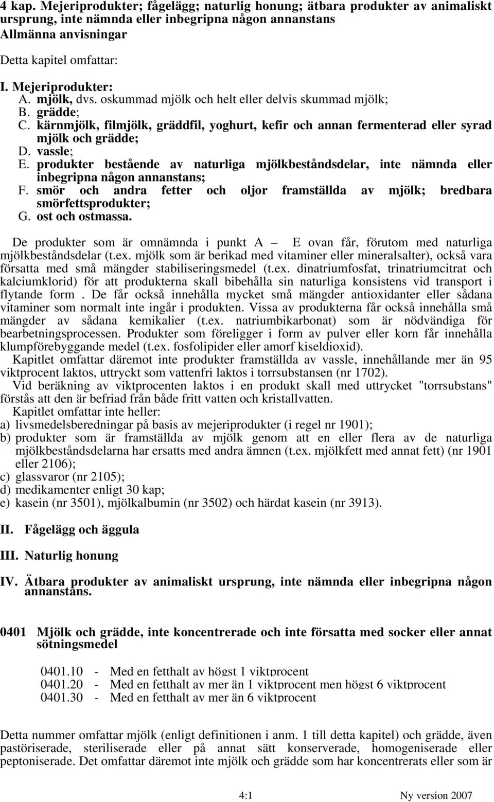 vassle; E. produkter bestående av naturliga mjölkbeståndsdelar, inte nämnda eller inbegripna någon annanstans; F. smör och andra fetter och oljor framställda av mjölk; bredbara smörfettsprodukter; G.