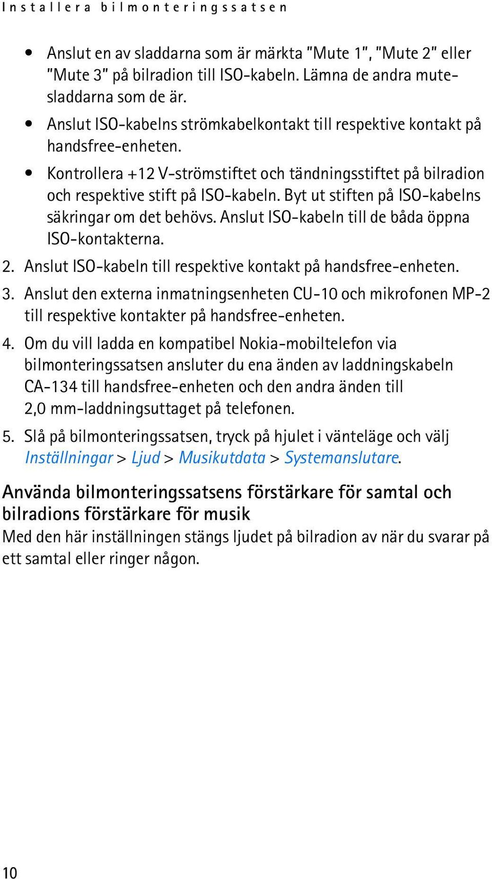 Byt ut stiften på ISO-kabelns säkringar om det behövs. Anslut ISO-kabeln till de båda öppna ISO-kontakterna. 2. Anslut ISO-kabeln till respektive kontakt på handsfree-enheten. 3.