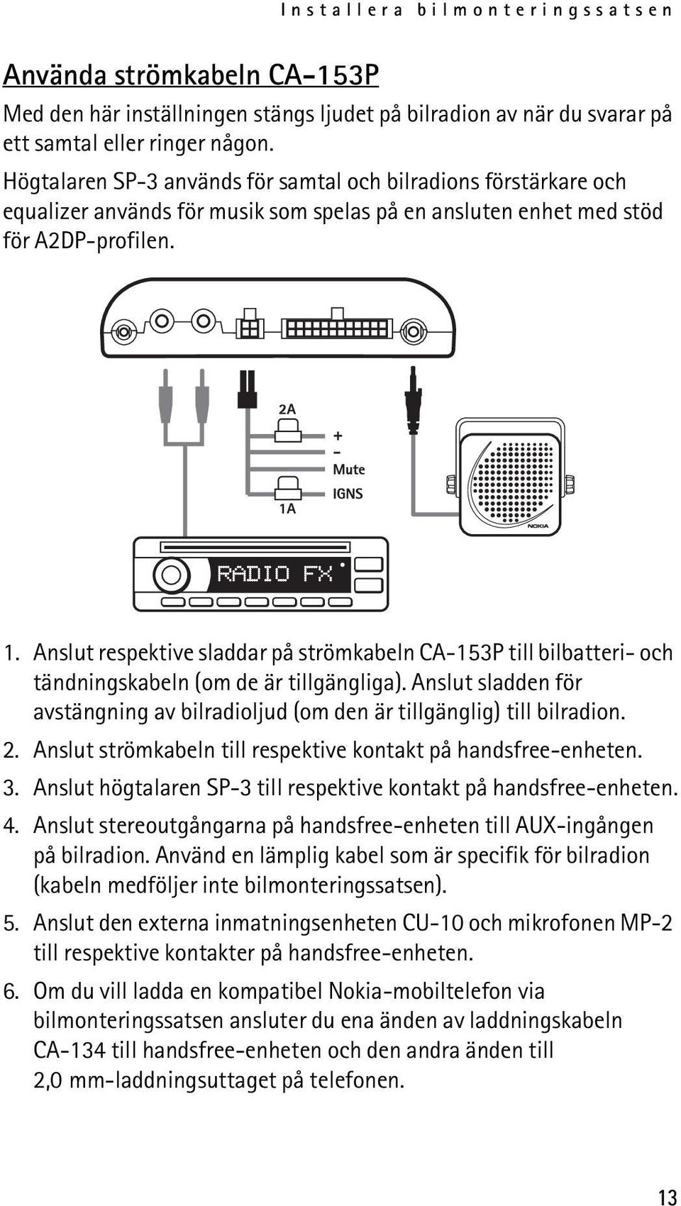 Anslut respektive sladdar på strömkabeln CA-153P till bilbatteri- och tändningskabeln (om de är tillgängliga). Anslut sladden för avstängning av bilradioljud (om den är tillgänglig) till bilradion. 2.