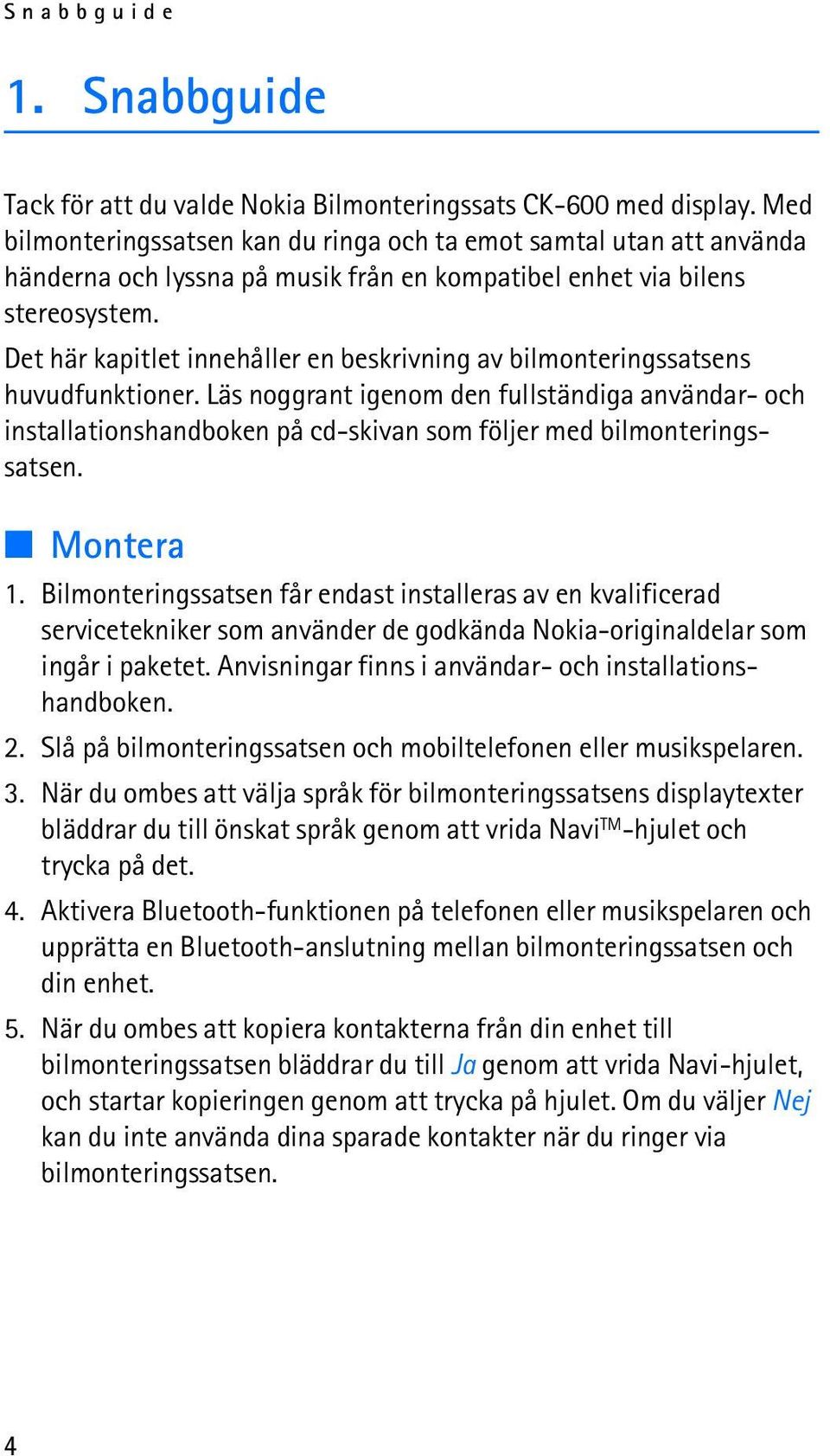 Det här kapitlet innehåller en beskrivning av bilmonteringssatsens huvudfunktioner.