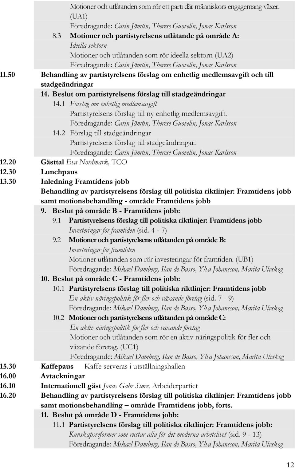 50 Behandling av partistyrelsens förslag om enhetlig medlemsavgift och till stadgeändringar 14. om partistyrelsens förslag till stadgeändringar 14.