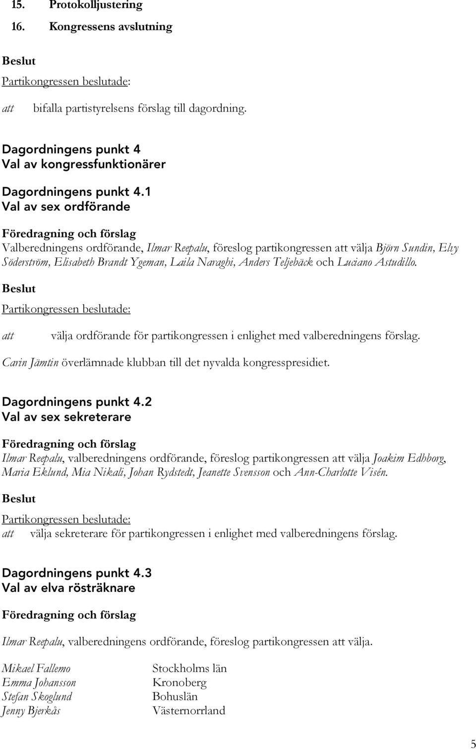 Astudillo. välja ordförande för partikongressen i enlighet med valberedningens förslag. Carin Jämtin överlämnade klubban till det nyvalda kongresspresidiet. Dagordningens punkt 4.