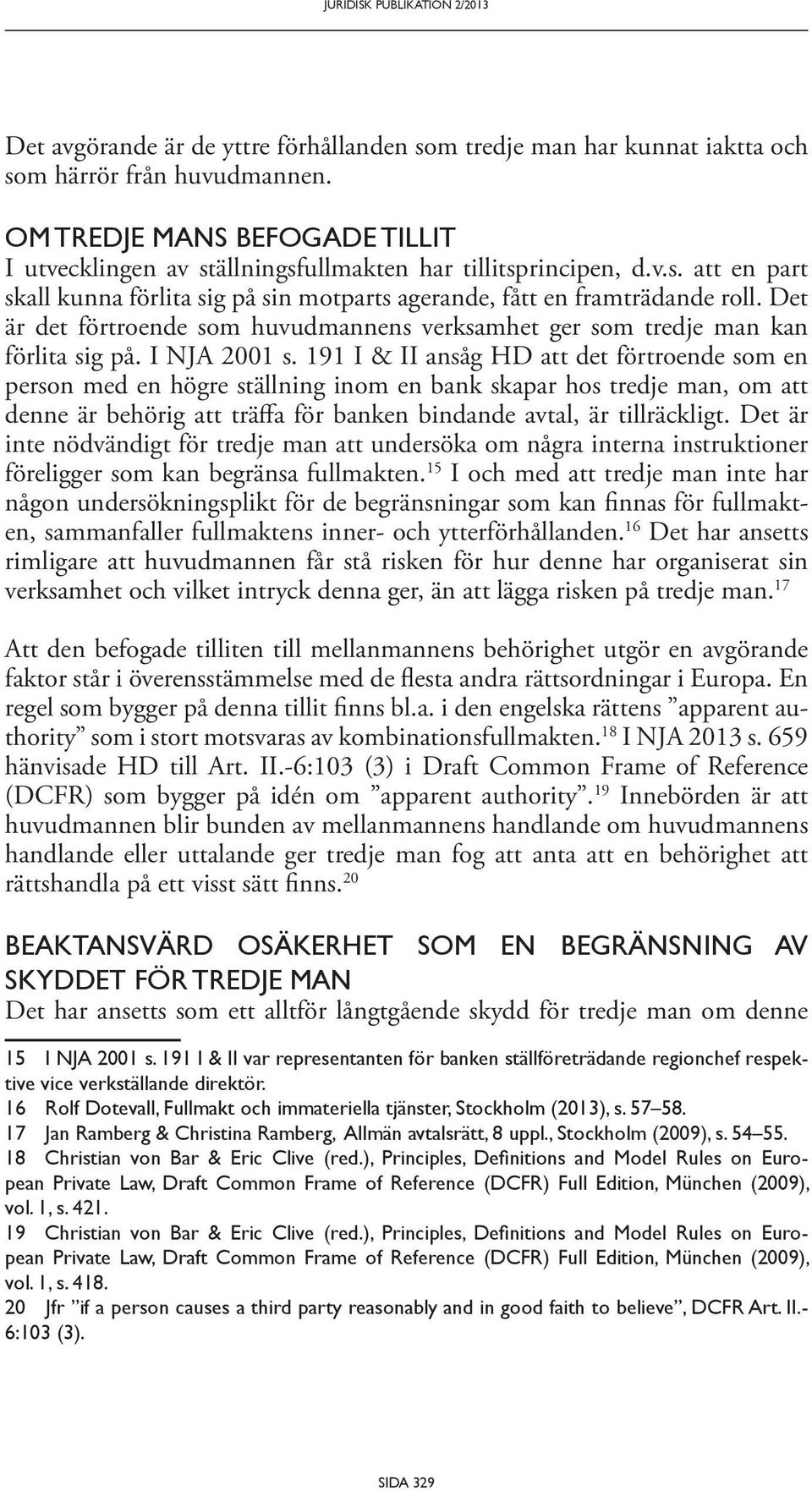 Det är det förtroende som huvudmannens verksamhet ger som tredje man kan förlita sig på. I NJA 2001 s.