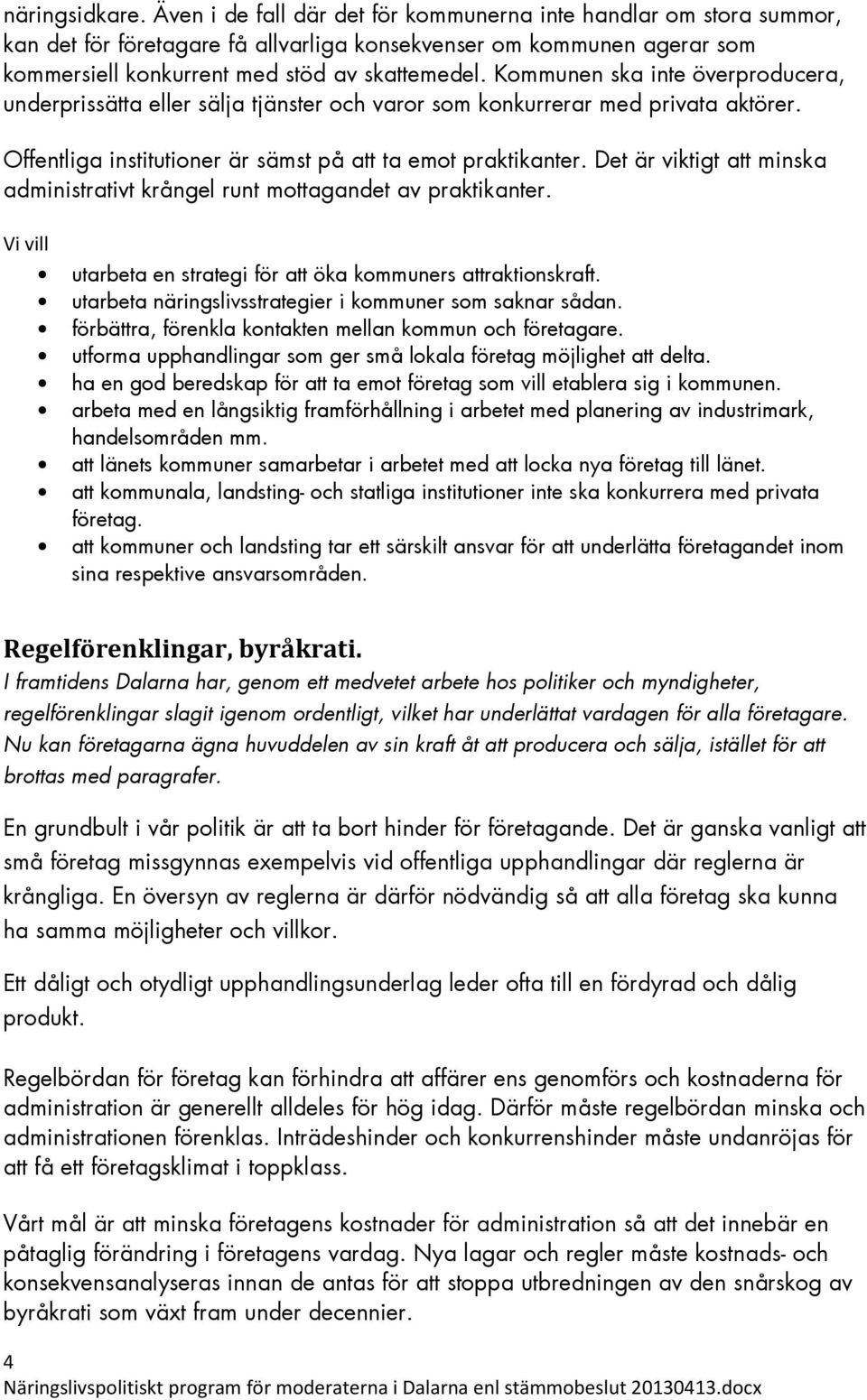 Kommunen ska inte överproducera, underprissätta eller sälja tjänster och varor som konkurrerar med privata aktörer. Offentliga institutioner är sämst på att ta emot praktikanter.