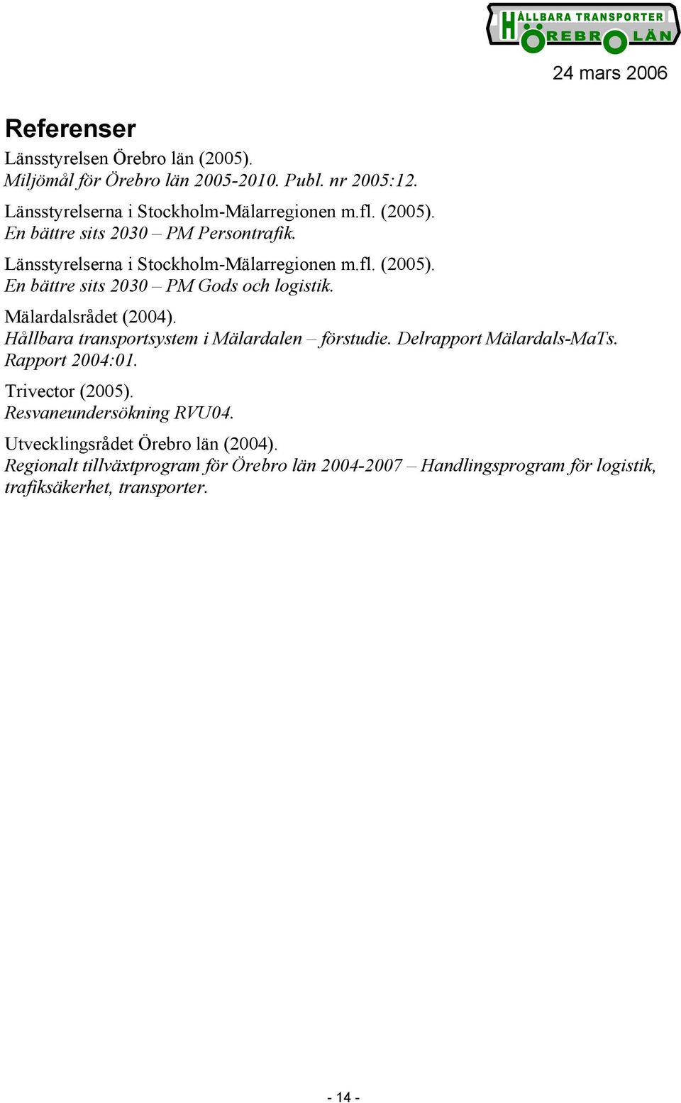 Mälardalsrådet (2004). Hållbara transportsystem i Mälardalen förstudie. Delrapport Mälardals-MaTs. Rapport 2004:01. Trivector (2005).