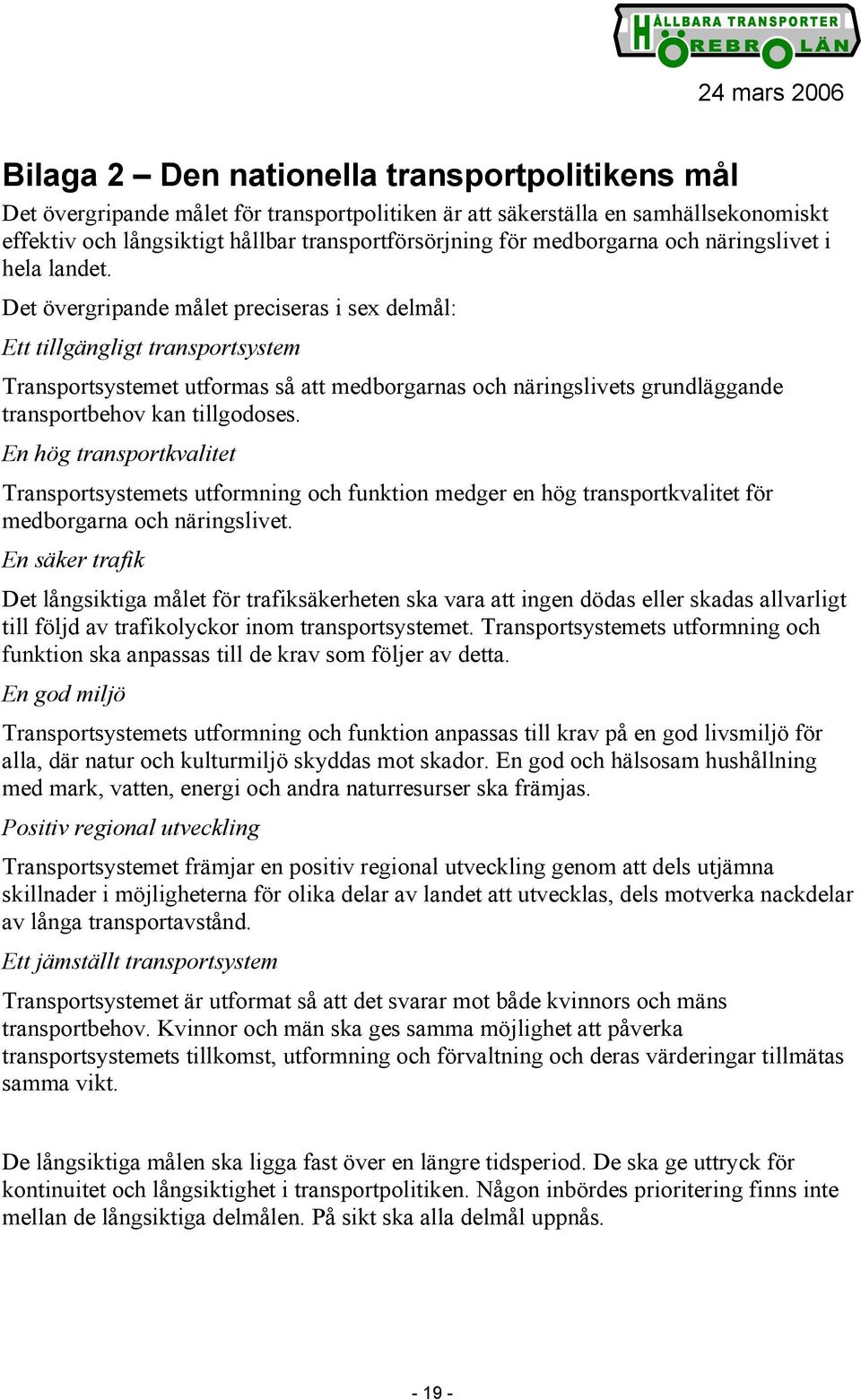 Det övergripande målet preciseras i sex delmål: Ett tillgängligt transportsystem Transportsystemet utformas så att medborgarnas och näringslivets grundläggande transportbehov kan tillgodoses.