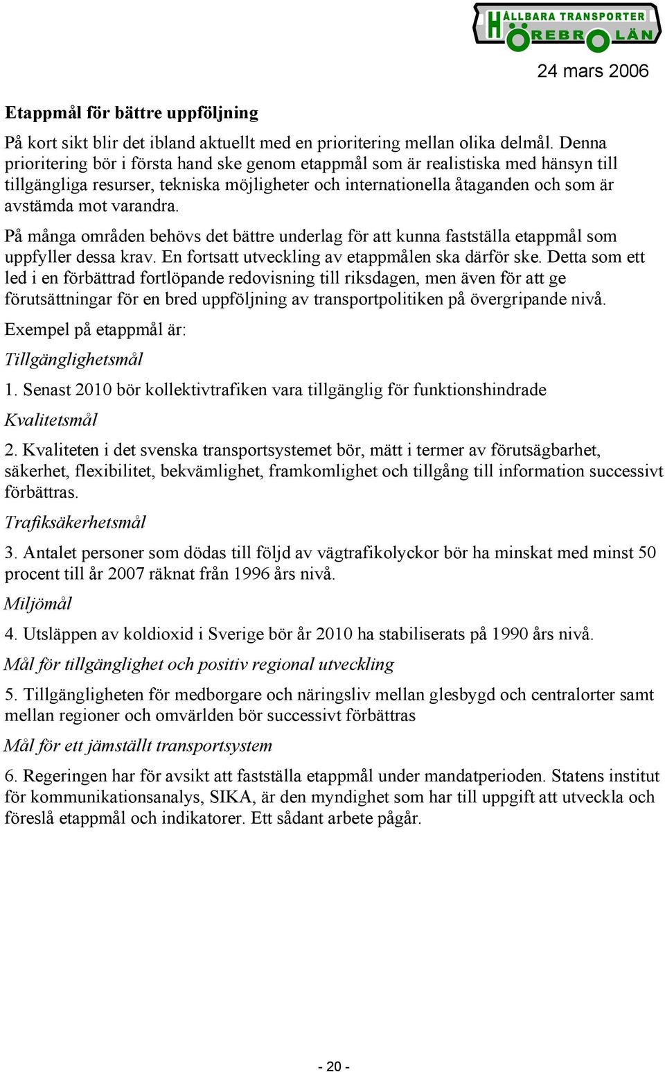 På många områden behövs det bättre underlag för att kunna fastställa etappmål som uppfyller dessa krav. En fortsatt utveckling av etappmålen ska därför ske.