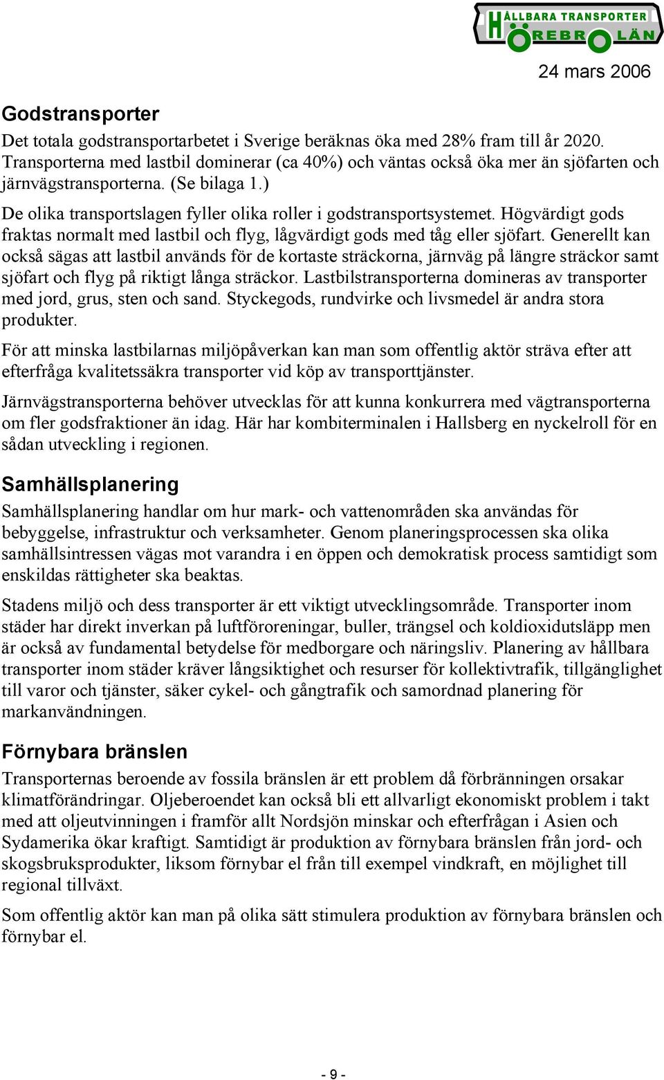 Högvärdigt gods fraktas normalt med lastbil och flyg, lågvärdigt gods med tåg eller sjöfart.