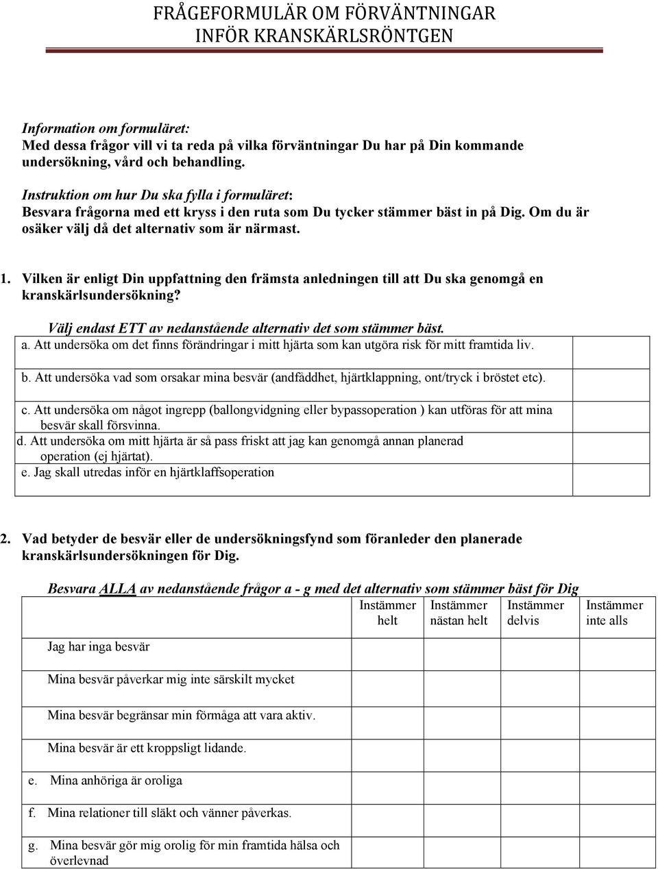 Vilken är enligt Din uppfattning den främsta anledningen till att Du ska genomgå en kranskärlsundersökning? Välj endast ETT av nedanstående alternativ det som stämmer bäst. a. Att undersöka om det finns förändringar i mitt hjärta som kan utgöra risk för mitt framtida liv.