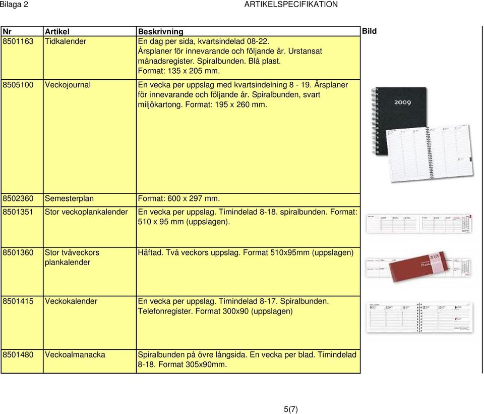 8502360 Semesterplan Format: 600 x 297 mm. 8501351 Stor veckoplankalender En vecka per uppslag. Timindelad 8-18. spiralbunden. Format: 510 x 95 mm (uppslagen).