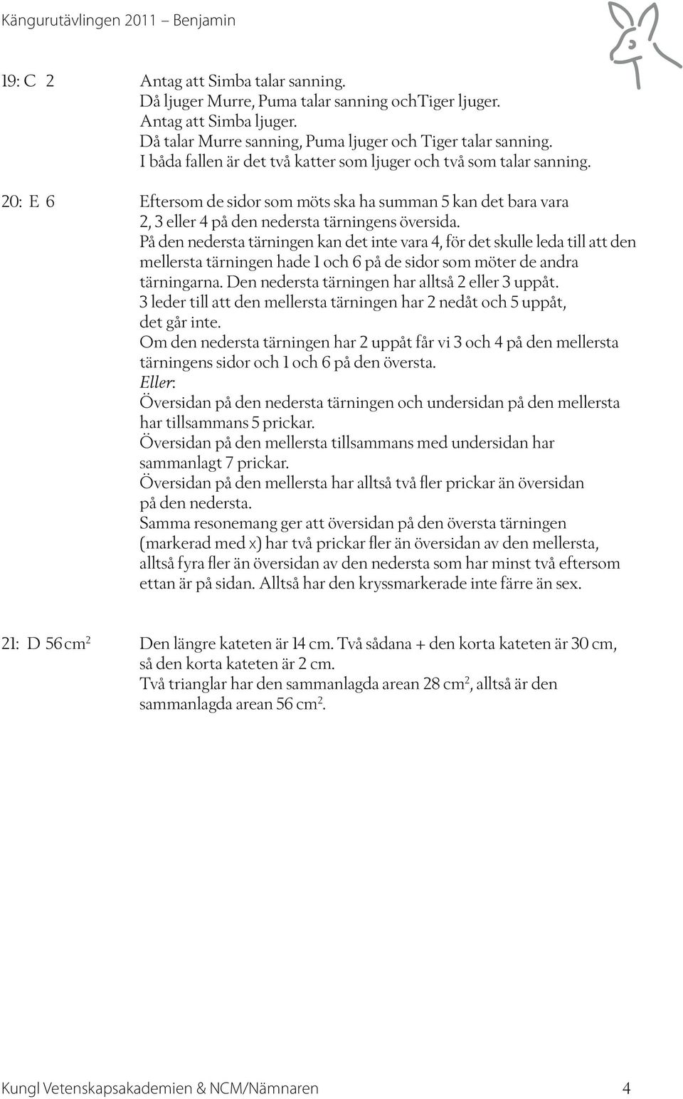 På den nedersta tärningen kan det inte vara 4, för det skulle leda till att den mellersta tärningen hade 1 och 6 på de sidor som möter de andra tärningarna.