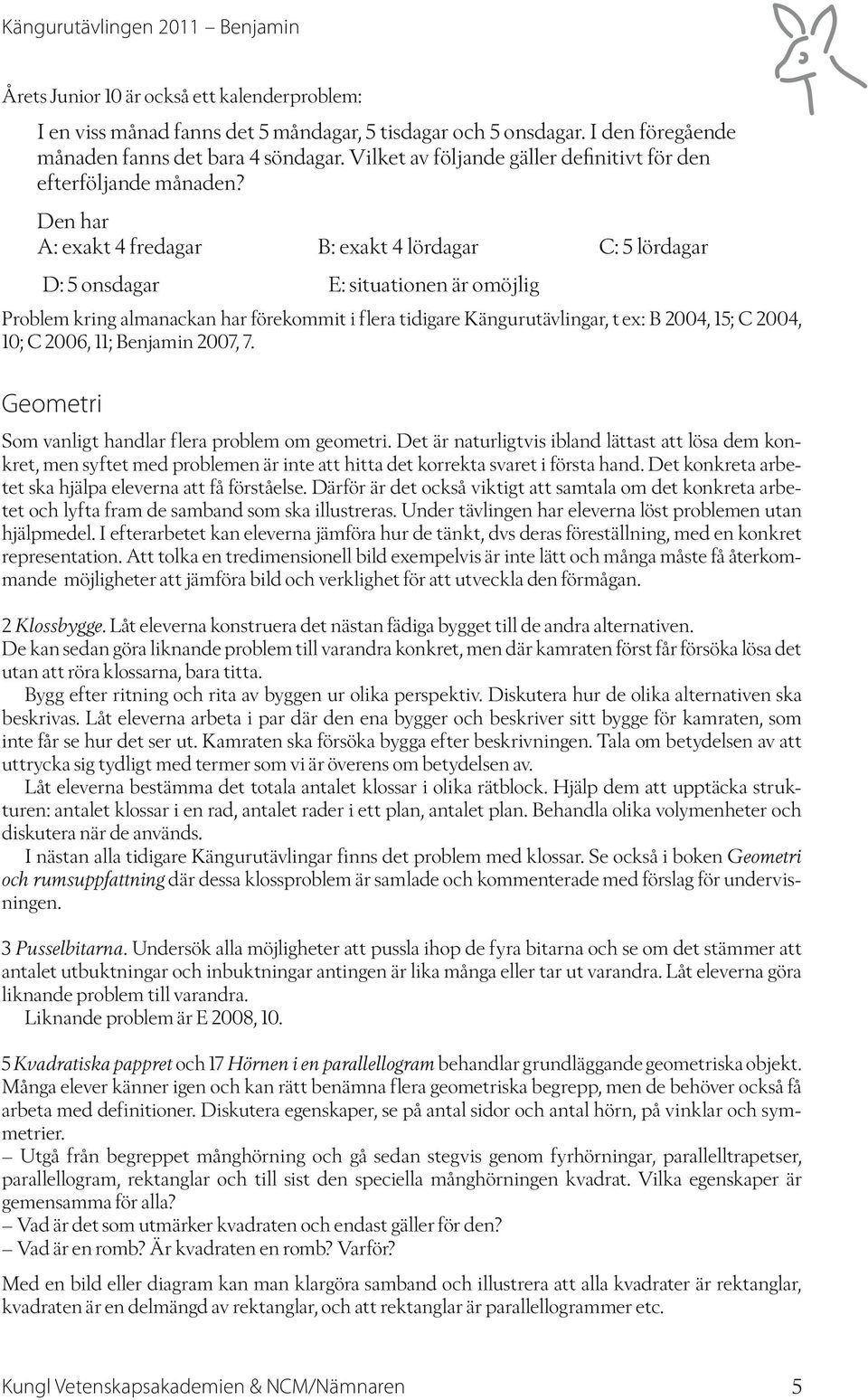 Den har A: exakt 4 fredagar B: exakt 4 lördagar C: 5 lördagar D: 5 onsdagar E: situationen är omöjlig Problem kring almanackan har förekommit i flera tidigare Kängurutävlingar, t ex: B 2004, 15; C