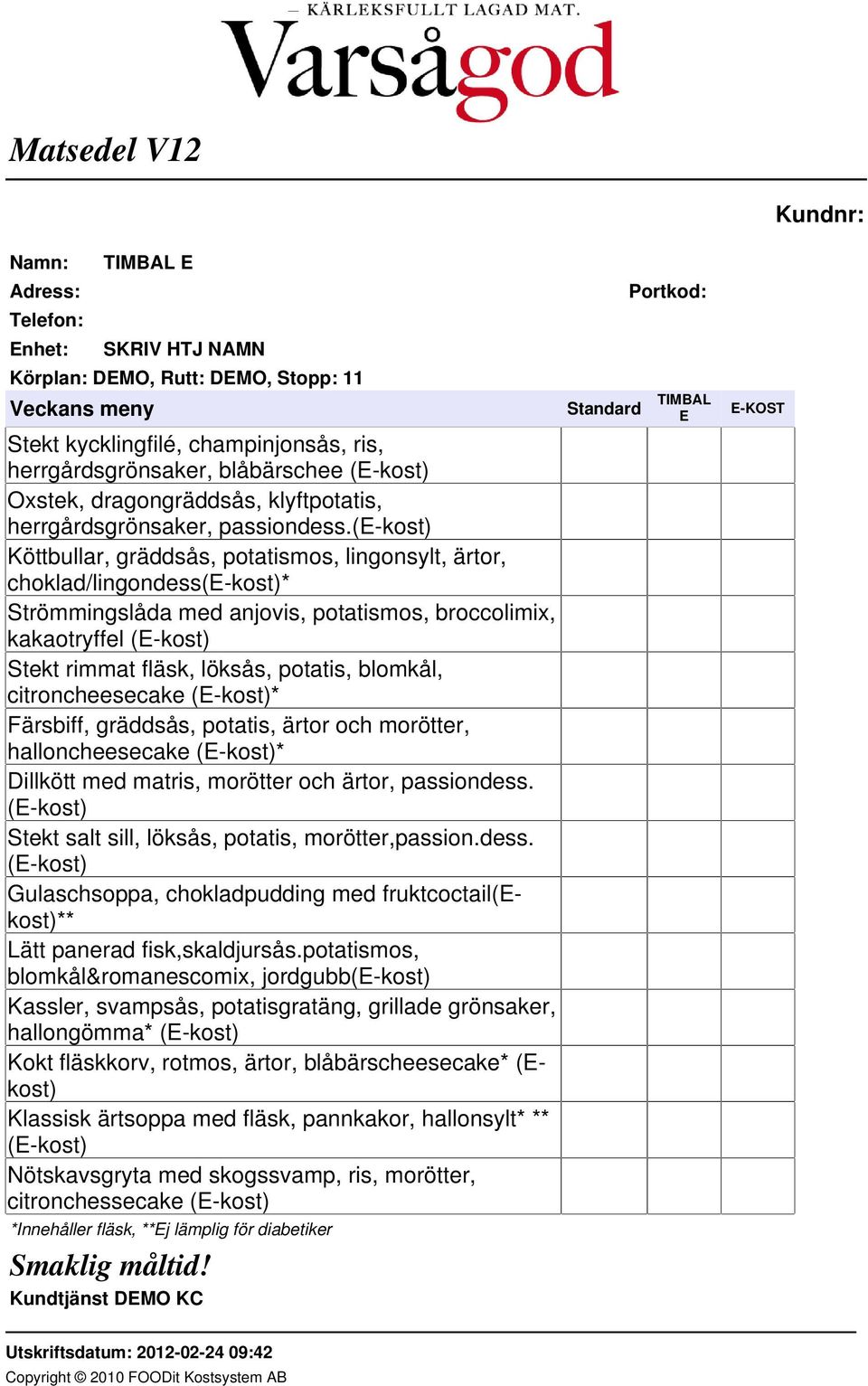 (e-kost) Köttbullar, gräddsås, potatismos, lingonsylt, ärtor, choklad/lingondess(e-kost)* Strömmingslåda med anjovis, potatismos, broccolimix, kakaotryffel (E-kost) Stekt rimmat fläsk, löksås,
