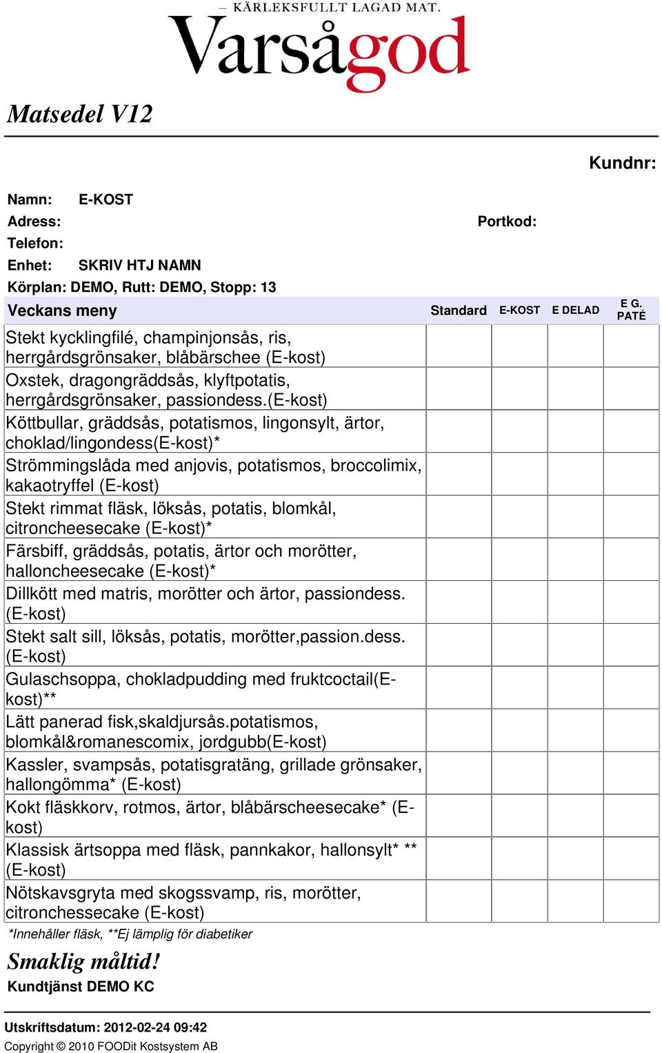 (e-kost) Köttbullar, gräddsås, potatismos, lingonsylt, ärtor, choklad/lingondess(e-kost)* Strömmingslåda med anjovis, potatismos, broccolimix, kakaotryffel (E-kost) Stekt rimmat fläsk, löksås,