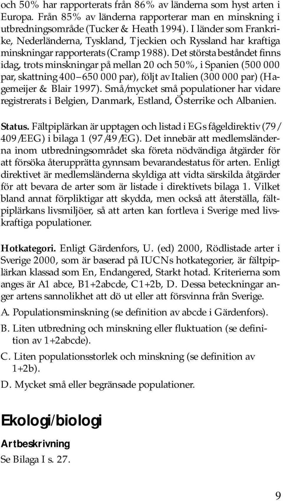 Det största beståndet finns idag, trots minskningar på mellan 20 och 50%, i Spanien (500 000 par, skattning 400 650 000 par), följt av Italien (300 000 par) (Hagemeijer & Blair 1997).