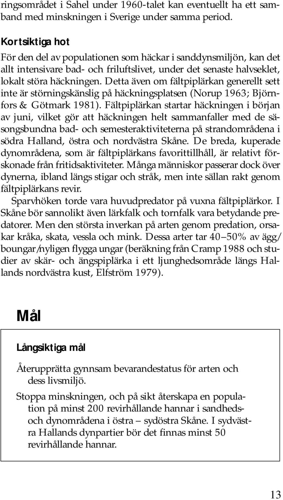 Detta även om fältpiplärkan generellt sett inte är störningskänslig på häckningsplatsen (Norup 1963; Björnfors & Götmark 1981).