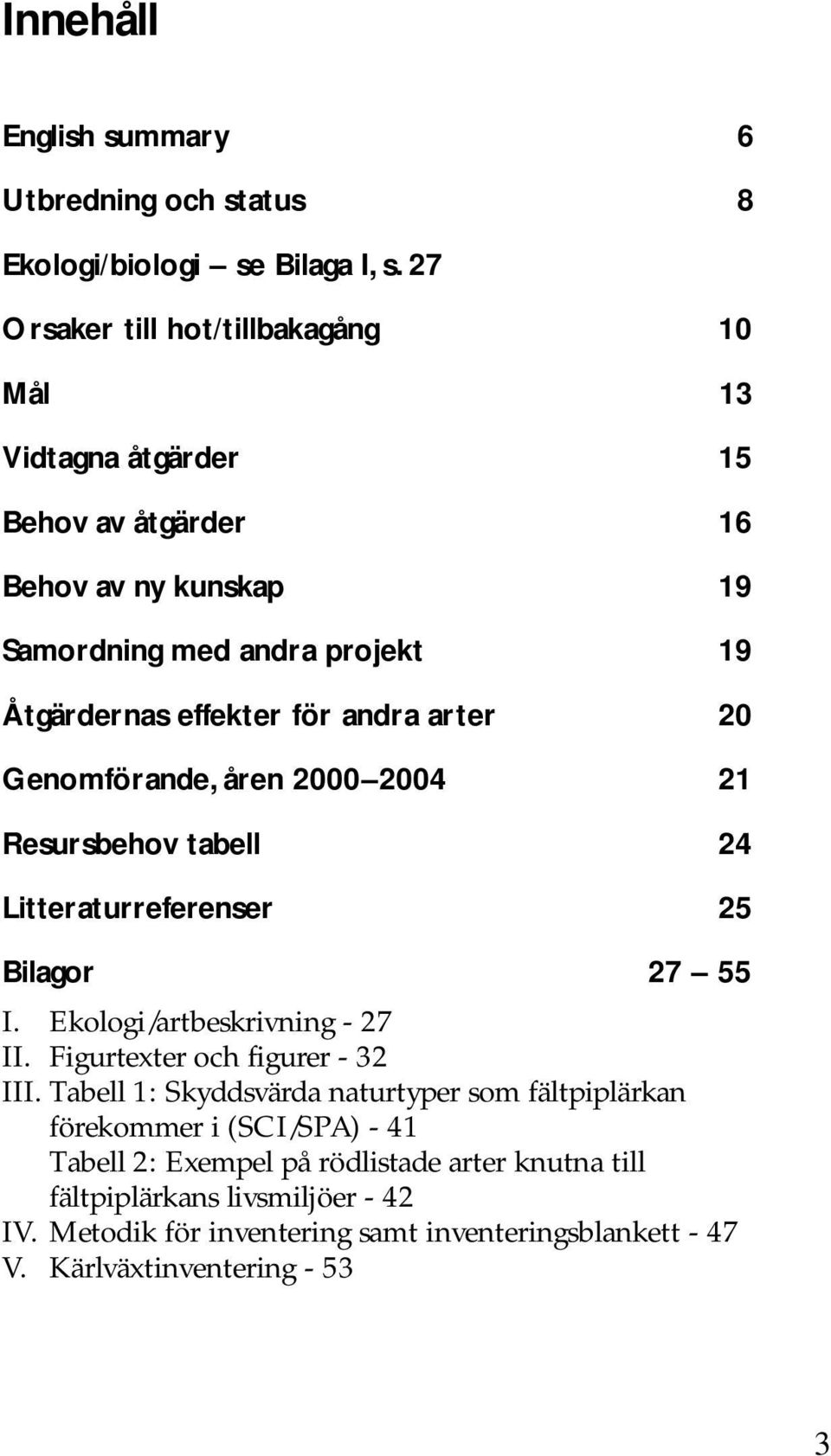 andra arter 20 Genomförande, åren 2000 2004 21 Resursbehov tabell 24 Litteraturreferenser 25 Bilagor 27 55 I. Ekologi/artbeskrivning - 27 II.