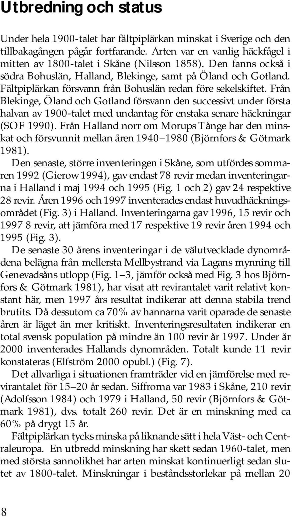 Från Blekinge, Öland och Gotland försvann den successivt under första halvan av 1900-talet med undantag för enstaka senare häckningar (SOF 1990).