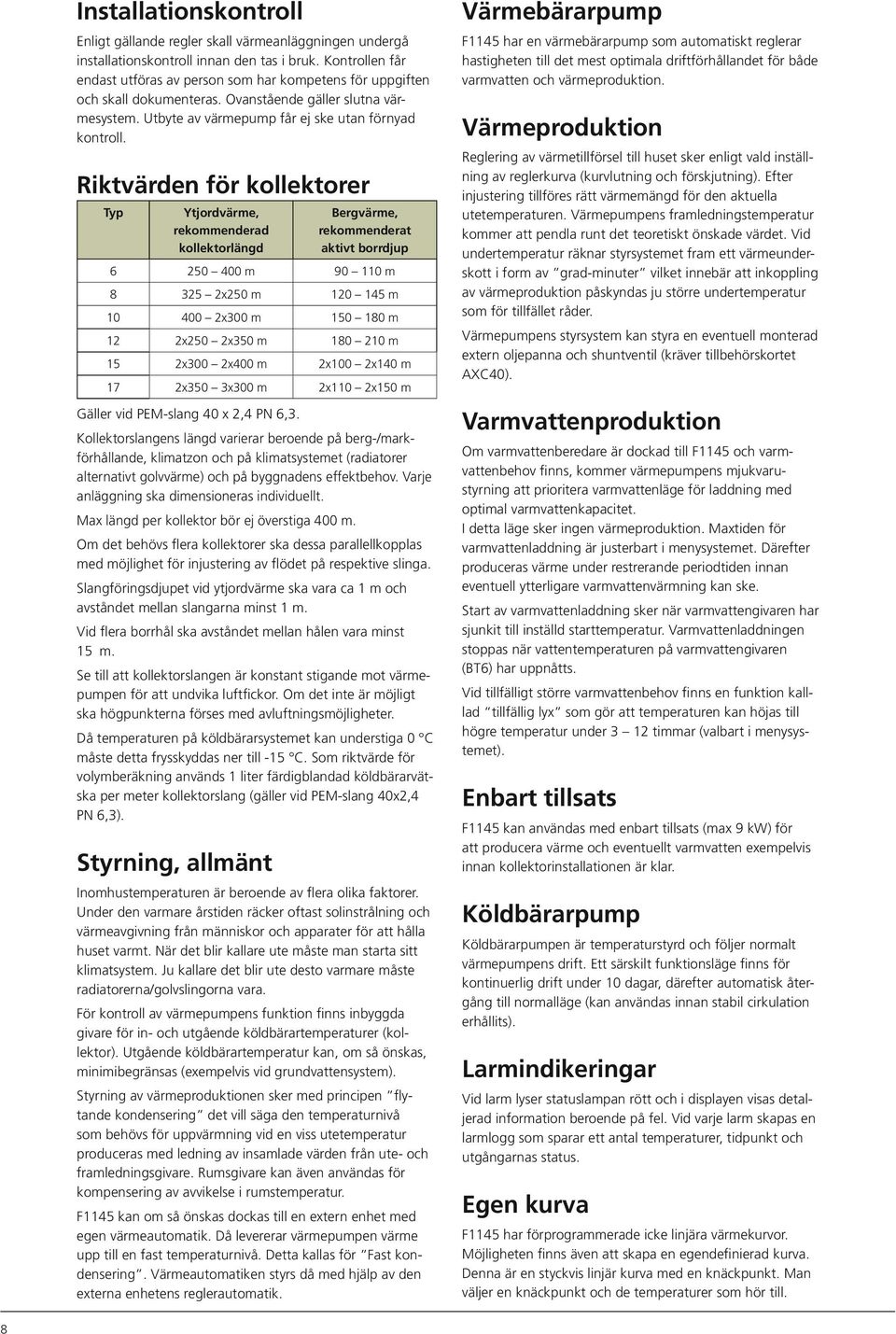Riktvärden för kollektorer Typ Ytjordvärme, rekommenderad kollektorlängd Bergvärme, rekommenderat aktivt borrdjup 6 25 4 m 9 11 m 8 325 2x25 m 12 145 m 1 4 2x3 m 15 18 m 12 2x25 2x35 m 18 21 m 15 2x3