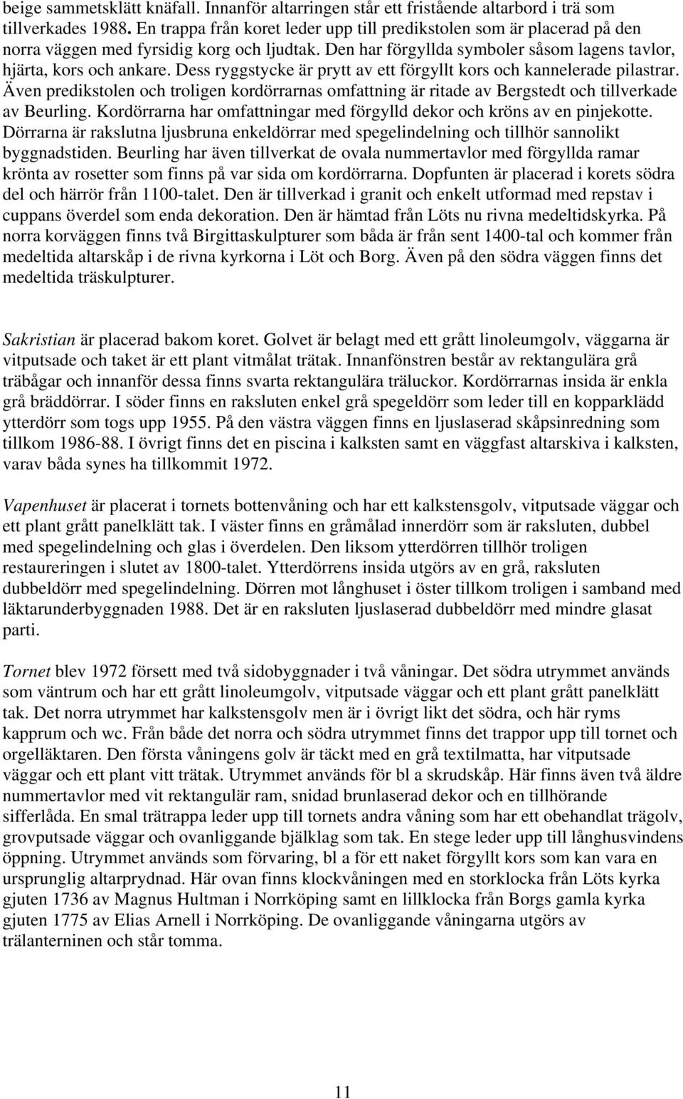 Dess ryggstycke är prytt av ett förgyllt kors och kannelerade pilastrar. Även predikstolen och troligen kordörrarnas omfattning är ritade av Bergstedt och tillverkade av Beurling.