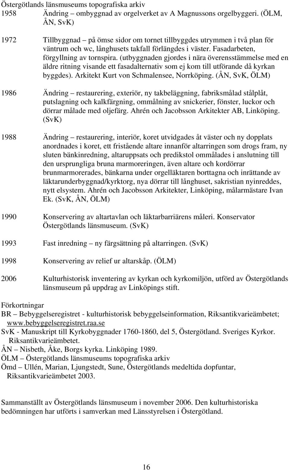 (utbyggnaden gjordes i nära överensstämmelse med en äldre ritning visande ett fasadalternativ som ej kom till utförande då kyrkan byggdes). Arkitekt Kurt von Schmalensee, Norrköping.