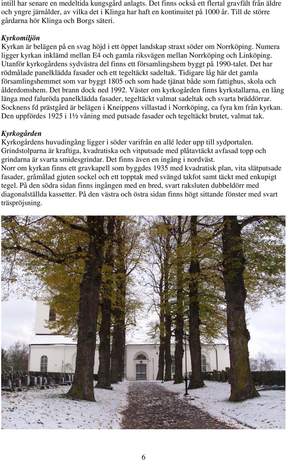 Numera ligger kyrkan inklämd mellan E4 och gamla riksvägen mellan Norrköping och Linköping. Utanför kyrkogårdens sydvästra del finns ett församlingshem byggt på 1990-talet.