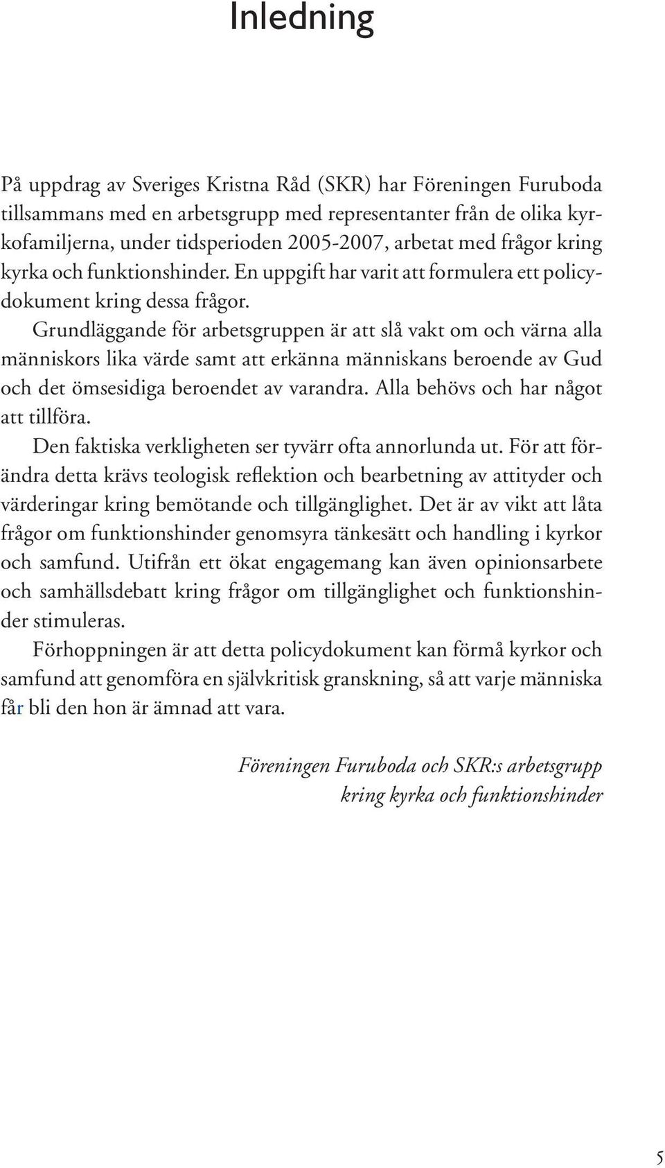 Grundläggande för arbetsgruppen är att slå vakt om och värna alla människors lika värde samt att erkänna människans beroende av Gud och det ömsesidiga beroendet av varandra.