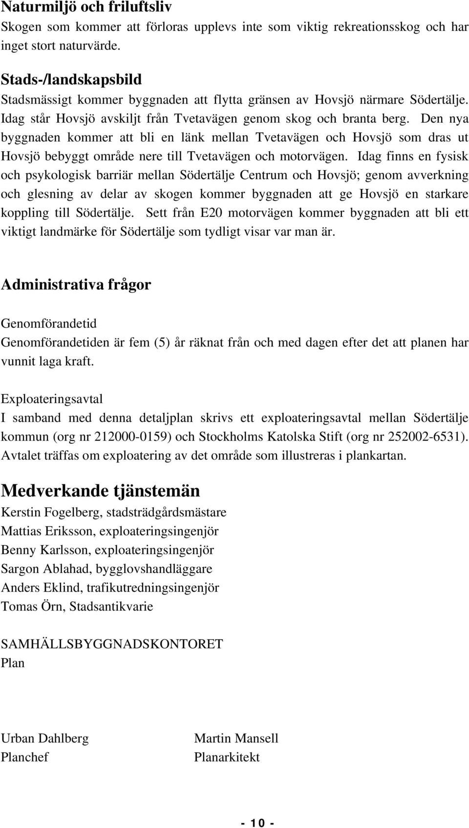 Den nya byggnaden kommer att bli en länk mellan Tvetavägen och Hovsjö som dras ut Hovsjö bebyggt område nere till Tvetavägen och motorvägen.