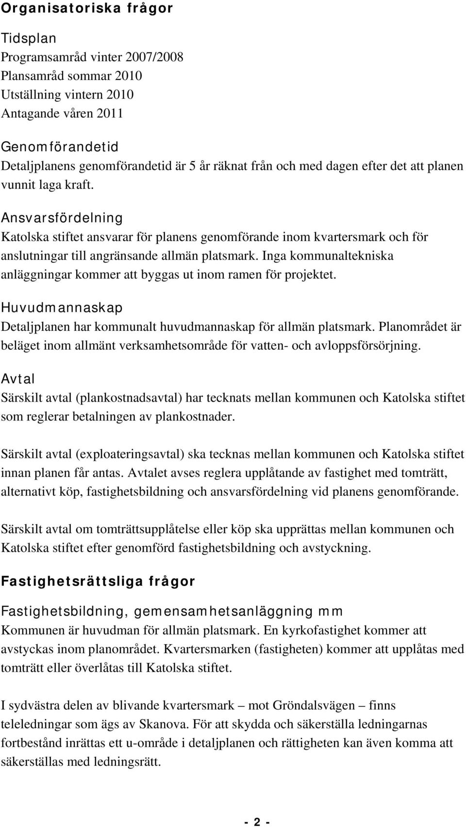 Inga kommunaltekniska anläggningar kommer att byggas ut inom ramen för projektet. Huvudmannaskap Detaljplanen har kommunalt huvudmannaskap för allmän platsmark.