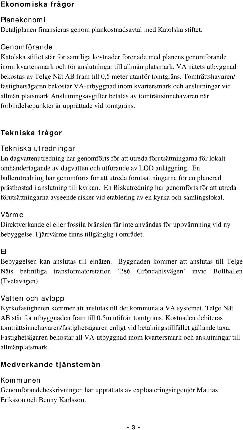 VA nätets utbyggnad bekostas av Telge Nät AB fram till 0,5 meter utanför tomtgräns.