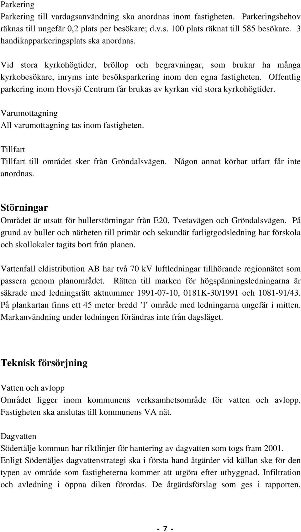 Offentlig parkering inom Hovsjö Centrum får brukas av kyrkan vid stora kyrkohögtider. Varumottagning All varumottagning tas inom fastigheten. Tillfart Tillfart till området sker från Gröndalsvägen.